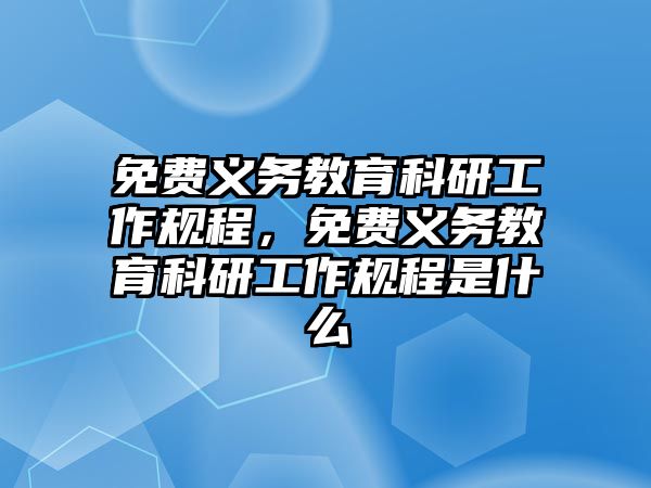 免費義務教育科研工作規程，免費義務教育科研工作規程是什么