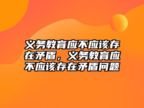 義務教育應不應該存在矛盾，義務教育應不應該存在矛盾問題