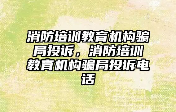 消防培訓教育機構騙局投訴，消防培訓教育機構騙局投訴電話