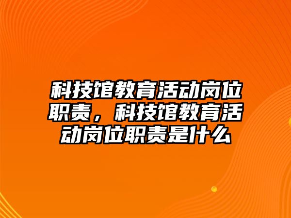 科技館教育活動崗位職責，科技館教育活動崗位職責是什么