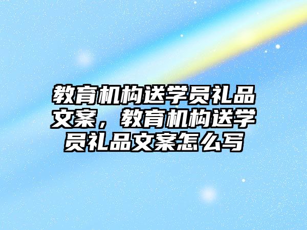 教育機構送學員禮品文案，教育機構送學員禮品文案怎么寫