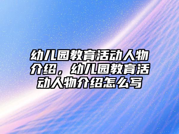 幼兒園教育活動人物介紹，幼兒園教育活動人物介紹怎么寫