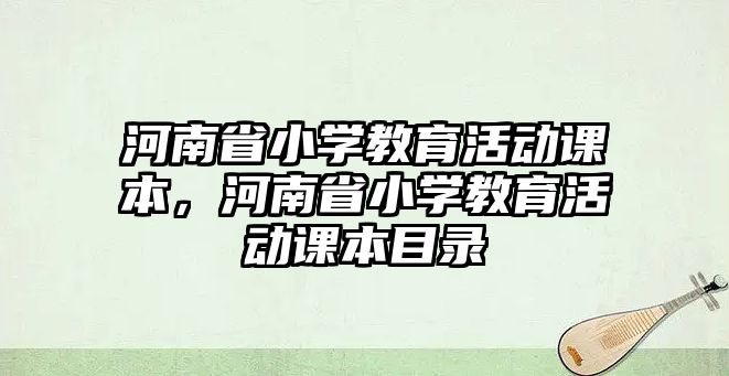 河南省小學(xué)教育活動課本，河南省小學(xué)教育活動課本目錄