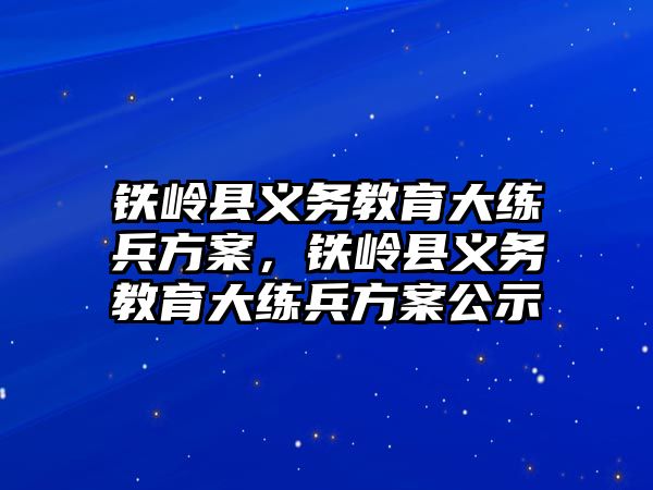 鐵嶺縣義務教育大練兵方案，鐵嶺縣義務教育大練兵方案公示