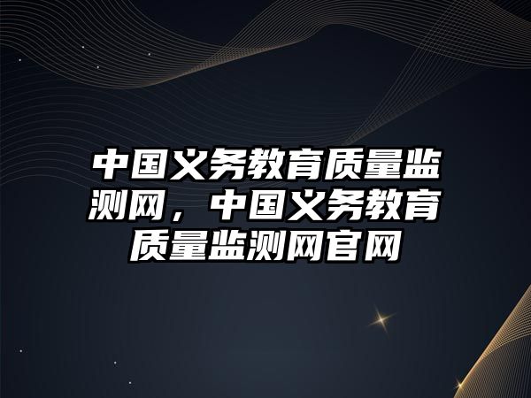 中國義務教育質量監測網，中國義務教育質量監測網官網