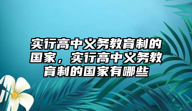 實行高中義務教育制的國家，實行高中義務教育制的國家有哪些