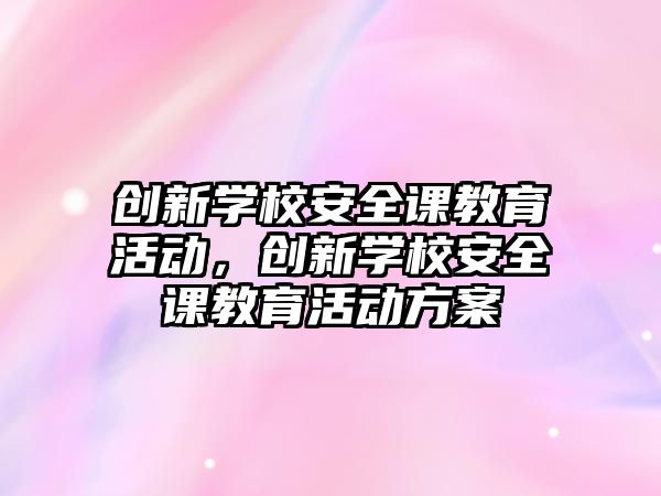 創新學校安全課教育活動，創新學校安全課教育活動方案