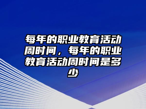 每年的職業教育活動周時間，每年的職業教育活動周時間是多少