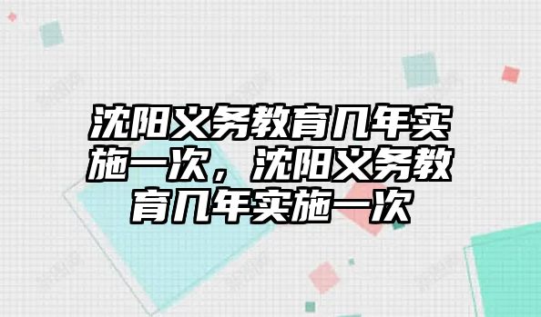 沈陽義務教育幾年實施一次，沈陽義務教育幾年實施一次