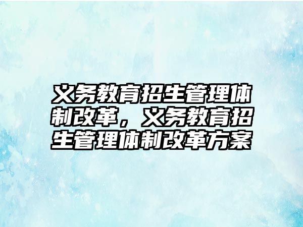 義務教育招生管理體制改革，義務教育招生管理體制改革方案