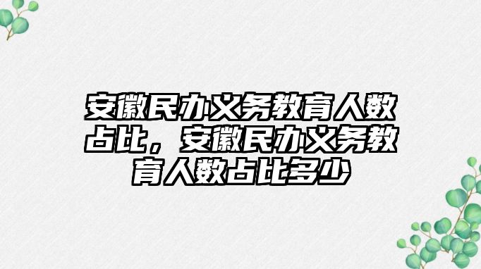 安徽民辦義務(wù)教育人數(shù)占比，安徽民辦義務(wù)教育人數(shù)占比多少