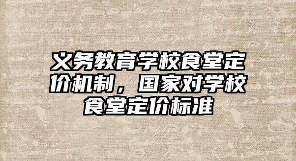 義務教育學校食堂定價機制，國家對學校食堂定價標準