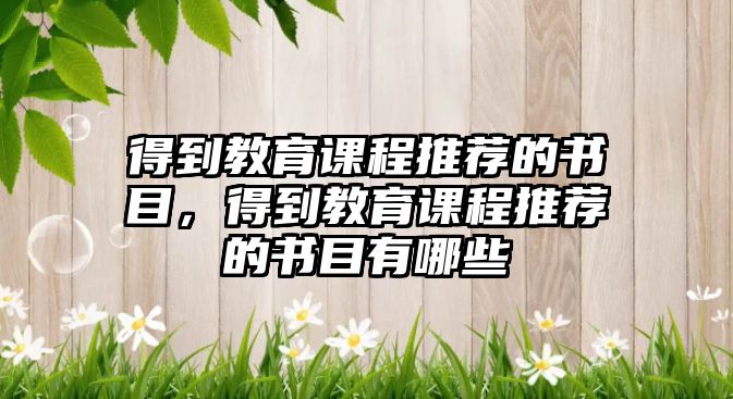 得到教育課程推薦的書目，得到教育課程推薦的書目有哪些