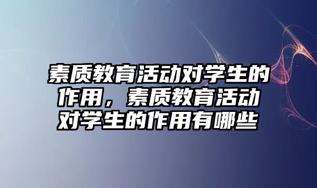 素質教育活動對學生的作用，素質教育活動對學生的作用有哪些