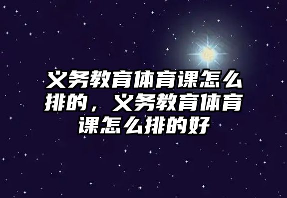 義務(wù)教育體育課怎么排的，義務(wù)教育體育課怎么排的好