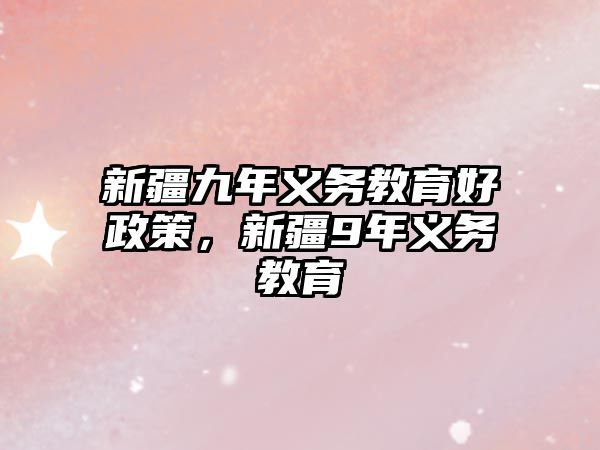 新疆九年義務(wù)教育好政策，新疆9年義務(wù)教育