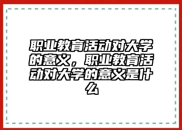 職業(yè)教育活動對大學(xué)的意義，職業(yè)教育活動對大學(xué)的意義是什么