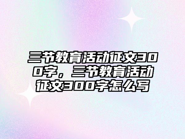 三節教育活動征文300字，三節教育活動征文300字怎么寫