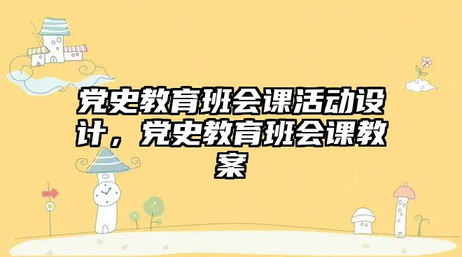 黨史教育班會課活動設計，黨史教育班會課教案