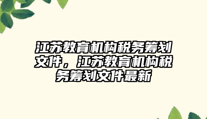 江蘇教育機構稅務籌劃文件，江蘇教育機構稅務籌劃文件最新