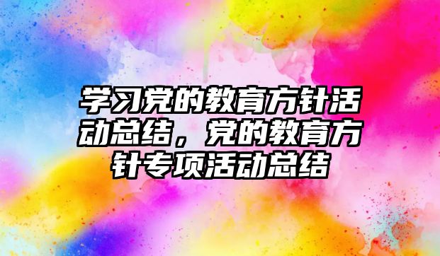 學習黨的教育方針活動總結，黨的教育方針專項活動總結