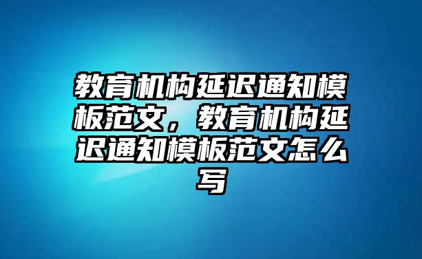 教育機構延遲通知模板范文，教育機構延遲通知模板范文怎么寫