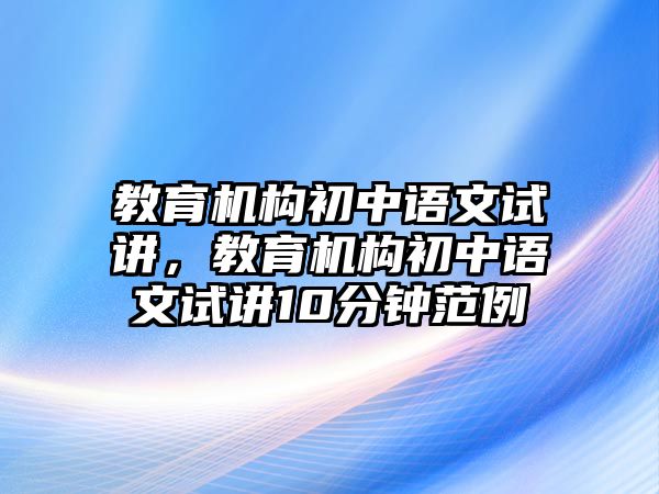 教育機(jī)構(gòu)初中語(yǔ)文試講，教育機(jī)構(gòu)初中語(yǔ)文試講10分鐘范例