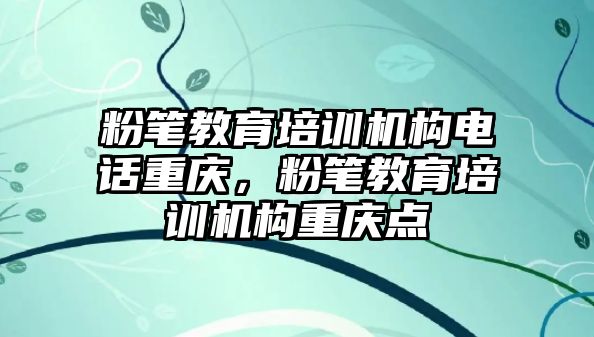 粉筆教育培訓機構電話重慶，粉筆教育培訓機構重慶點