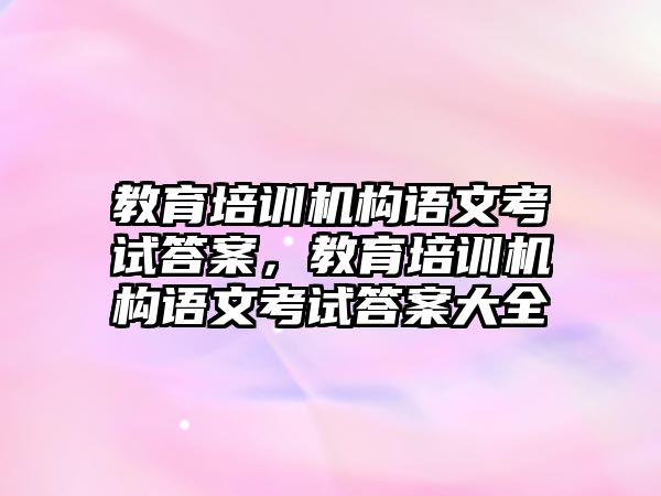 教育培訓機構語文考試答案，教育培訓機構語文考試答案大全