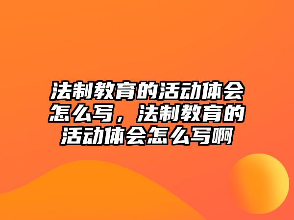 法制教育的活動體會怎么寫，法制教育的活動體會怎么寫啊