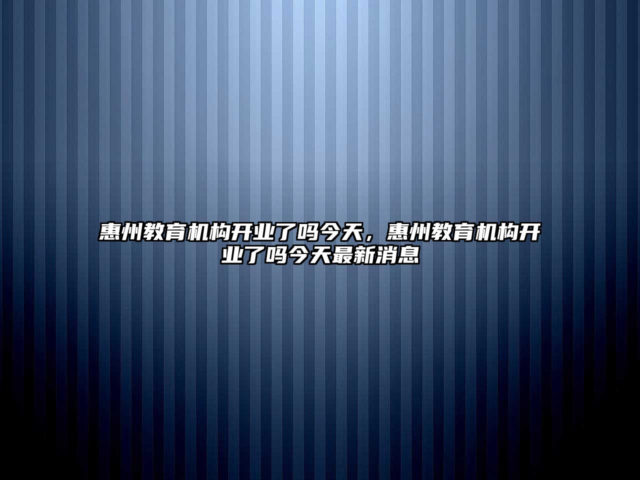 惠州教育機構開業了嗎今天，惠州教育機構開業了嗎今天最新消息