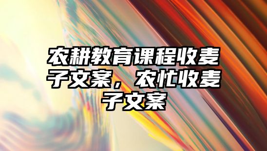 農耕教育課程收麥子文案，農忙收麥子文案