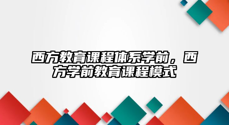 西方教育課程體系學(xué)前，西方學(xué)前教育課程模式