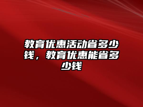 教育優惠活動省多少錢，教育優惠能省多少錢