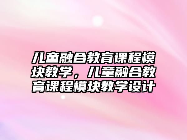 兒童融合教育課程模塊教學，兒童融合教育課程模塊教學設計