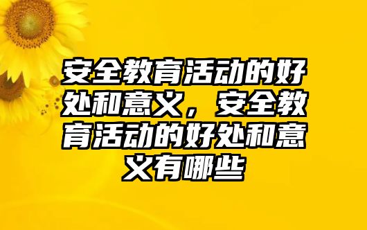 安全教育活動的好處和意義，安全教育活動的好處和意義有哪些