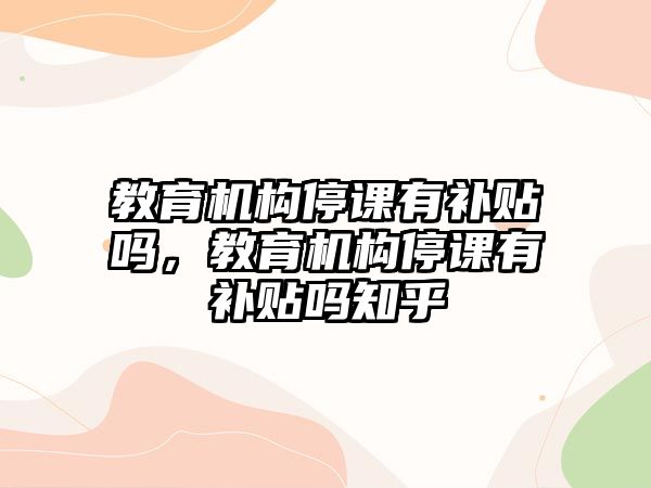 教育機構停課有補貼嗎，教育機構停課有補貼嗎知乎