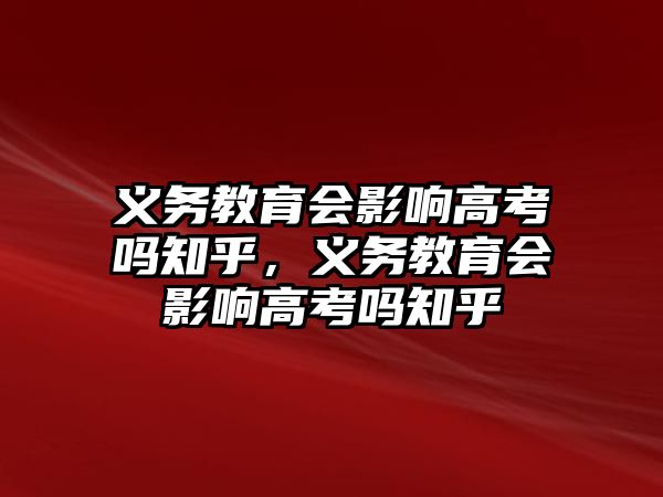 義務教育會影響高考嗎知乎，義務教育會影響高考嗎知乎