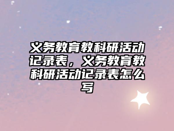 義務教育教科研活動記錄表，義務教育教科研活動記錄表怎么寫