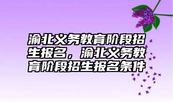 渝北義務教育階段招生報名，渝北義務教育階段招生報名條件