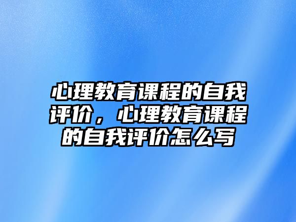 心理教育課程的自我評價，心理教育課程的自我評價怎么寫