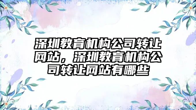 深圳教育機構公司轉讓網站，深圳教育機構公司轉讓網站有哪些