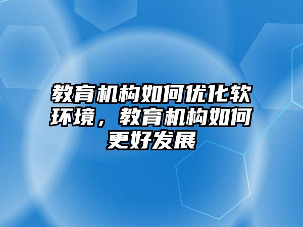 教育機構如何優化軟環境，教育機構如何更好發展