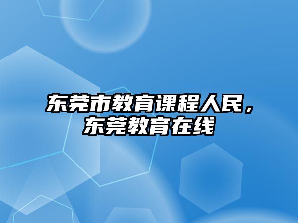 東莞市教育課程人民，東莞教育在線