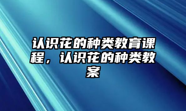 認識花的種類教育課程，認識花的種類教案