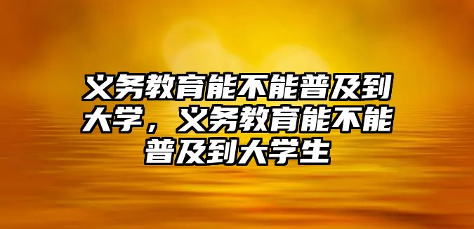 義務教育能不能普及到大學，義務教育能不能普及到大學生