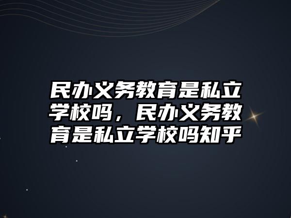 民辦義務教育是私立學校嗎，民辦義務教育是私立學校嗎知乎