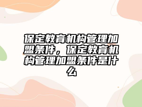 保定教育機構管理加盟條件，保定教育機構管理加盟條件是什么