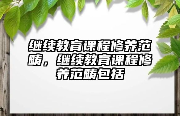 繼續教育課程修養范疇，繼續教育課程修養范疇包括