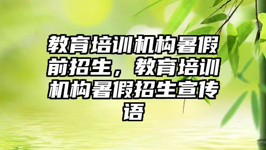 教育培訓機構暑假前招生，教育培訓機構暑假招生宣傳語